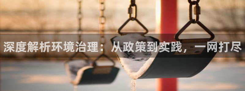 凯发k8ag旗舰厅真人平台：深度解析环境