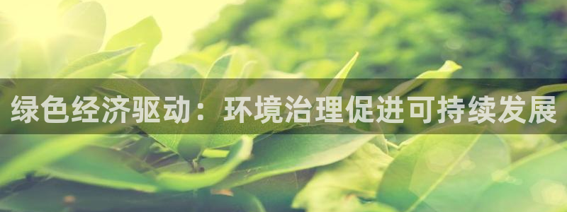 凯发k8旗舰厅注册登录|绿色经济驱动：环